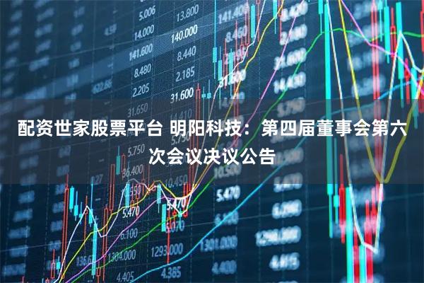 配资世家股票平台 明阳科技：第四届董事会第六次会议决议公告